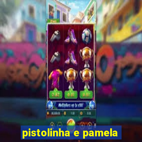 pistolinha e pamela